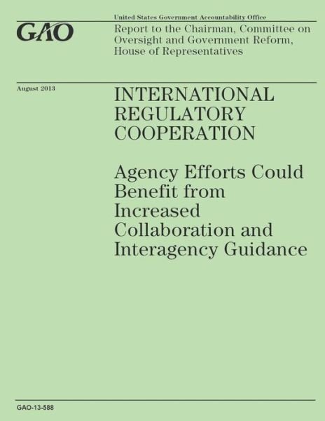 Cover for Government Accountability Office · International Regulatory Cooperation: Agency Efforts Could Benefit from Increased Collaboration and Interagency Guidance (Paperback Book) (2014)