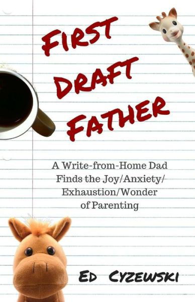 Cover for Ed Cyzewski · First Draft Father: a Write-from-home Dad Finds the Joy / Anxiety/ Exhaustion / Wonder of Parenting (Paperback Book) (2015)