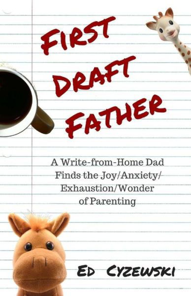 Cover for Ed Cyzewski · First Draft Father: a Write-from-home Dad Finds the Joy / Anxiety/ Exhaustion / Wonder of Parenting (Pocketbok) (2015)