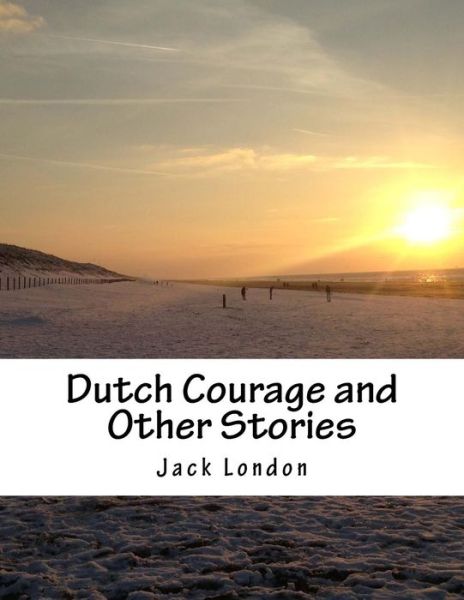 Dutch Courage and Other Stories - Jack London - Books - Createspace - 9781517350475 - September 15, 2015