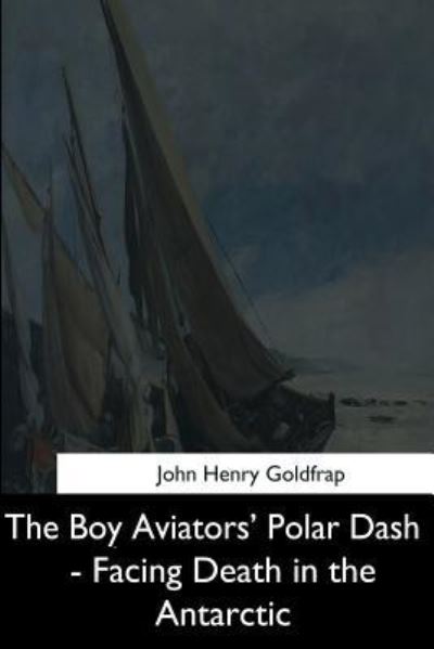 The Boy Aviators' Polar Dash - Facing Death in the Antarctic - John Henry Goldfrap - Books - Createspace Independent Publishing Platf - 9781544684475 - March 26, 2017