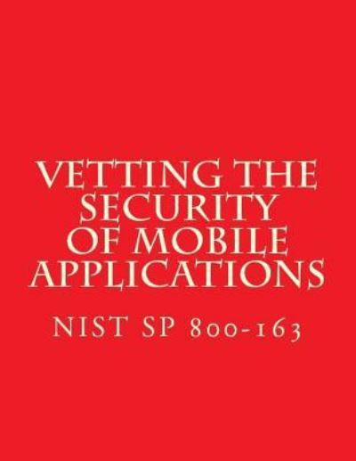 Cover for National Institute of Standards and Tech · NIST SP 800-163 Vetting the Security of Mobile Applications (Paperback Book) (2015)