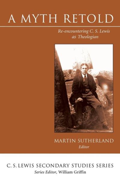 A Myth Retold: Re-encountering C. S. Lewis As Theologian - Martin Sutherland - Books - Cascade Books - 9781610972475 - September 29, 2014