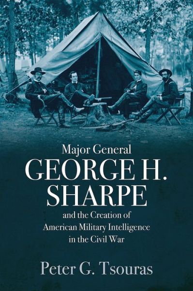 Cover for Peter G. Tsouras · Major General George H. Sharpe and the Creation of the American Military Intelligence in the Civil War (Hardcover Book) (2018)