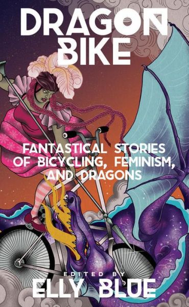 Cover for Elly Blue · Dragon Bike: Fantastical Stories of Bicycling, Feminism &amp; Dragons (Paperback Book) (2019)