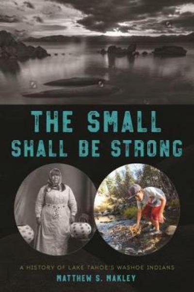 Cover for Matthew S. Makley · The Small Shall Be Strong: A History of Lake Tahoe's Washoe Indians (Taschenbuch) (2018)