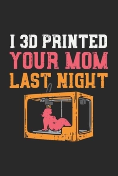 I 3D Printed Your Mom Last Night - Funny Notebooks - Książki - Independently Published - 9781677849475 - 19 grudnia 2019
