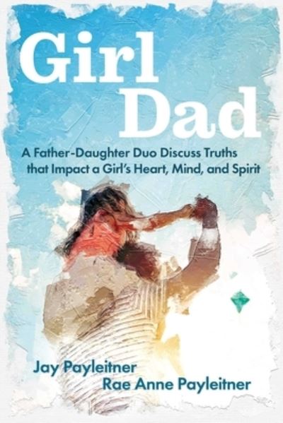 Cover for Jay Payleitner · GirlDad: A Father-Daughter Duo Discuss Truths That Impact a Girl's Heart, Mind, and Spirit (Paperback Book) (2023)