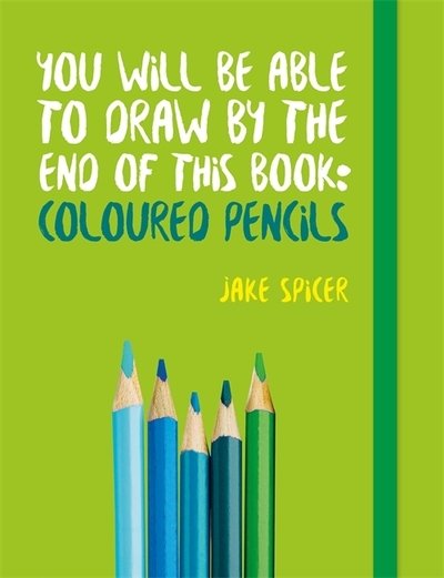 Cover for Jake Spicer · You Will be Able to Draw by the End of This Book: Coloured Pencils (Paperback Book) (2018)