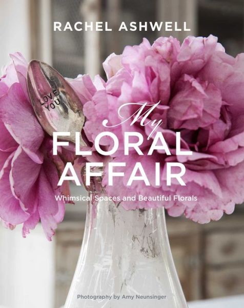 Rachel Ashwell: My Floral Affair: Whimsical Spaces and Beautiful Florals - Rachel Ashwell - Książki - Ryland, Peters & Small Ltd - 9781782495475 - 13 lutego 2018