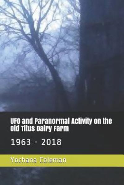 Cover for Yochana Coleman · UFO and Paranormal Activity on the Old Titus Dairy Farm: 1963 - 2018 (Paperback Book) (2019)