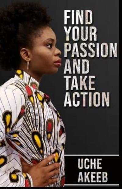 Find Your Passion and Take Action - Uche Akeeb - Böcker - Independently Published - 9781796467475 - 9 februari 2019