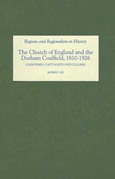 The Church of England and the Durham Coalfield, 1810-1926: Clergymen, Capitalists and Colliers - Regions and Regionalism in History - Robert Lee - Książki - Boydell & Brewer Ltd - 9781843833475 - 25 października 2007