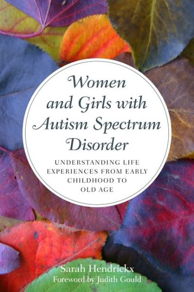 Women and Girls with Autism Spectrum Disorder: Understanding Life Experiences from Early Childhood to Old Age - Sarah Hendrickx - Kirjat - Jessica Kingsley Publishers - 9781849055475 - torstai 21. toukokuuta 2015