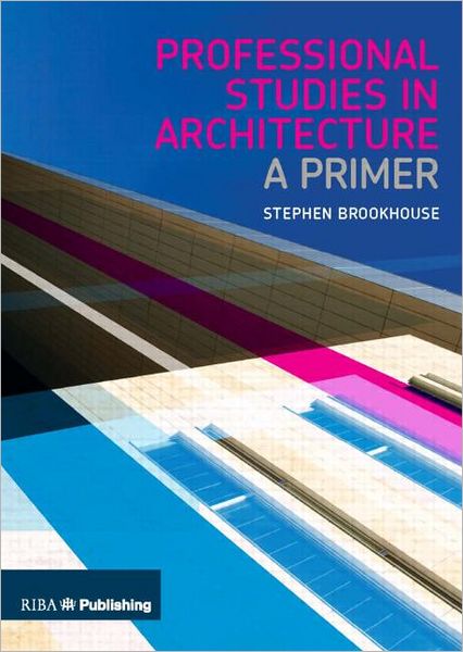 Professional Studies in Architecture: A Primer - Stephen Brookhouse - Books - RIBA Publishing - 9781859463475 - May 1, 2013