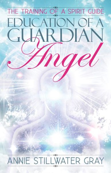 Education of a Guardian Angel: Knowing Guides and Developing Relationships with Them - Gray, Annie Stillwater (Annie Stillwater Gray) - Kirjat - Ozark Mountain Publishing - 9781886940475 - maanantai 29. tammikuuta 2024