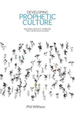 Developing Prophetic Culture: Building Healthy Churches That Hear Jesus Clearly - Phil Wilthew - Books - Malcolm Down Publishing Ltd - 9781910786475 - July 25, 2016