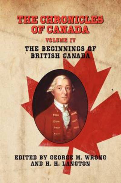 Cover for George M Wrong · The Chronicles of Canada: Volume Iv - the Beginnings of British Canada (Paperback Book) (2009)