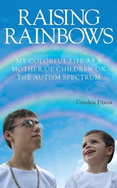 Cover for Cynthia Dixon · Raising Rainbows: My Colorful Life As a Mother of Children on the Autism Spectrum (Taschenbuch) (2015)