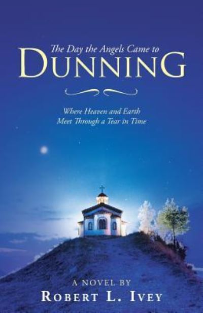 The Day the Angels Came to Dunning - Robert L Ivey - Books - WestBow Press - 9781973651475 - June 13, 2019