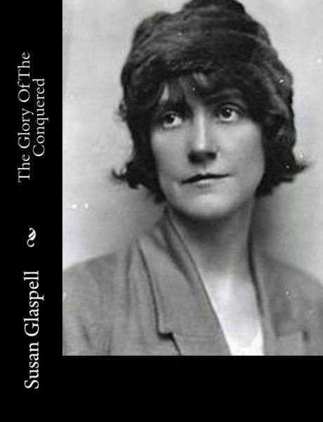 The Glory Of The Conquered - Susan Glaspell - Books - Createspace Independent Publishing Platf - 9781982011475 - December 26, 2017