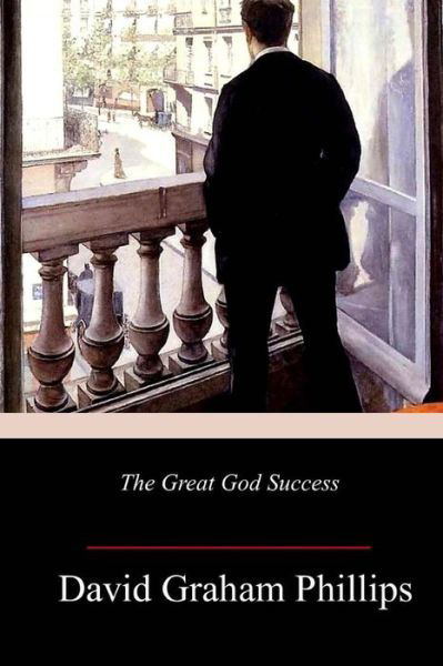 The Great God Success - David Graham Phillips - Livres - Createspace Independent Publishing Platf - 9781986381475 - 15 mars 2018
