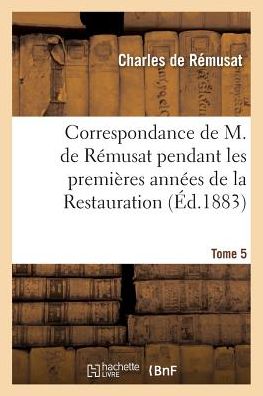 Cover for Charles De Remusat · Correspondance Pendant Les Premieres Annees De La Restauration Tome 5 (Paperback Book) (2016)