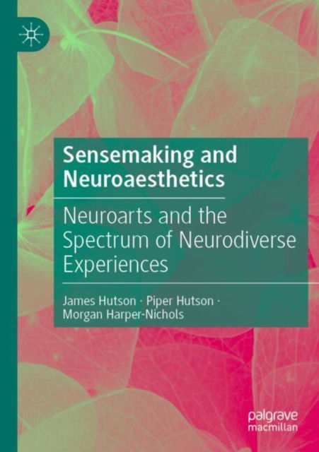 Sensemaking and Neuroaesthetics: Neuroarts and the Spectrum of Neurodiverse Experiences - James Hutson - Books - Springer International Publishing AG - 9783031580475 - May 10, 2025