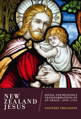 Cover for Geoffrey Troughton · New Zealand Jesus: Social and Religious Transformations of an Image, 1890-1940 (Paperback Book) [New edition] (2011)