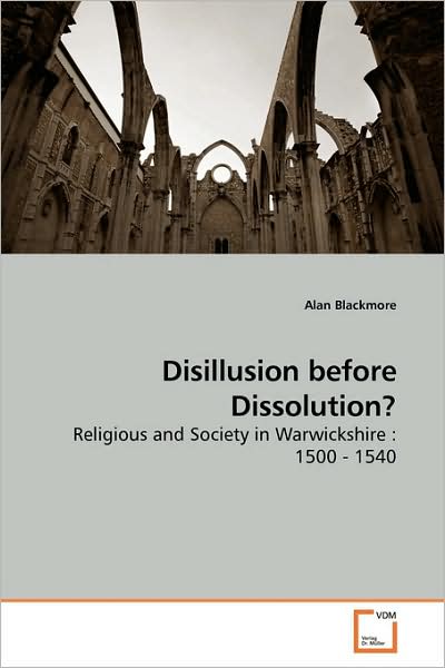 Cover for Alan Blackmore · Disillusion Before Dissolution?: Religious and Society in Warwickshire : 1500 - 1540 (Paperback Book) (2009)