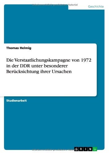 Die Verstaatlichungskampagne von 1972 in der DDR unter besonderer Berucksichtung ihrer Ursachen - Thomas Helmig - Bücher - Grin Verlag - 9783640472475 - 17. November 2009