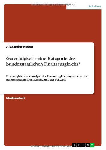 Cover for Alexander Reden · Gerechtigkeit - eine Kategorie des bundesstaatlichen Finanzausgleichs?: Eine vergleichende Analyse der Finanzausgleichssysteme in der Bundesrepublik Deutschland und der Schweiz. (Paperback Book) [German edition] (2013)