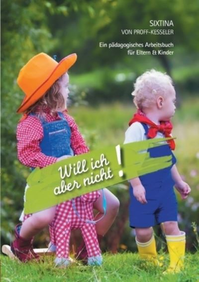 Cover for Sixtina Von Proff-Kesseler · Will ich aber nicht!: Ein padagogisches Arbeitsbuch fur Eltern und Kinder (Paperback Book) (2020)