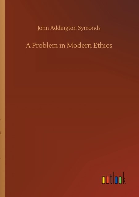 A Problem in Modern Ethics - John Addington Symonds - Bøger - Outlook Verlag - 9783752425475 - 13. august 2020