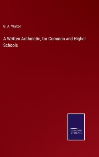 Cover for G. A. Walton · A Written Arithmetic, for Common and Higher Schools (Hardcover Book) (2022)
