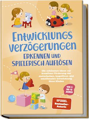 Cover for Lorena Schönfeld · Entwicklungsverzögerungen erkennen und spielerisch auflösen: Die schönsten Ideen zur kreativen Förderung der motorischen, kognitiven und emotionalen Entwicklung Ihres Kindes | von 3 bis 10 Jahren (Buch) (2024)