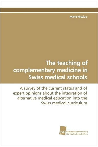 Cover for Marie Nicolao · The Teaching of Complementary Medicine in Swiss Medical Schools: a Survey of the Current Status and of Expert Opinions About the Integration of Alternative ... Swiss Medical Curriculum (Paperback Book) (2009)
