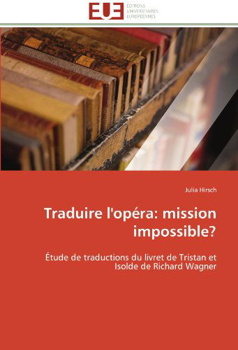 Cover for Julia Hirsch · Traduire L'opéra: Mission Impossible?: Étude De Traductions Du Livret De Tristan et Isolde De Richard Wagner (Paperback Book) [French edition] (2018)