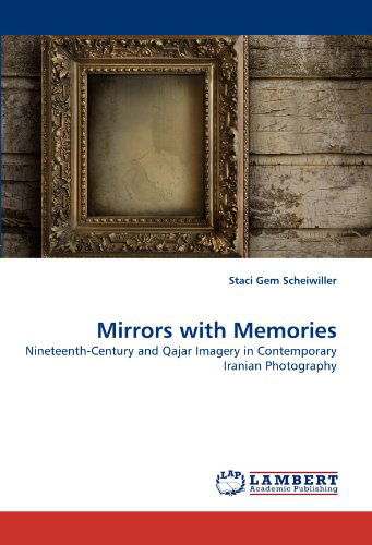 Cover for Staci Gem Scheiwiller · Mirrors with Memories: Nineteenth-century and Qajar Imagery in Contemporary Iranian Photography (Paperback Book) (2011)