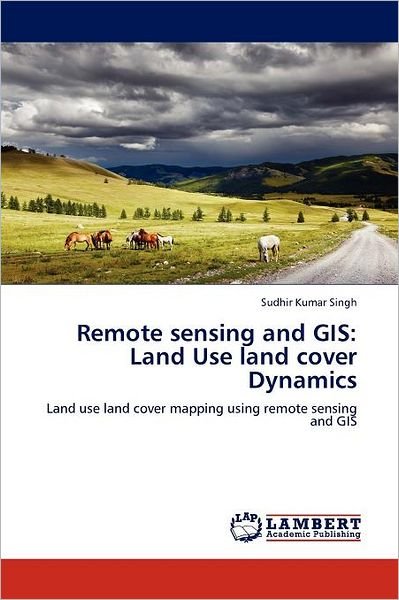 Cover for Sudhir Kumar Singh · Remote Sensing and Gis: Land Use Land Cover Dynamics: Land Use Land Cover Mapping Using Remote Sensing and Gis (Paperback Book) (2011)