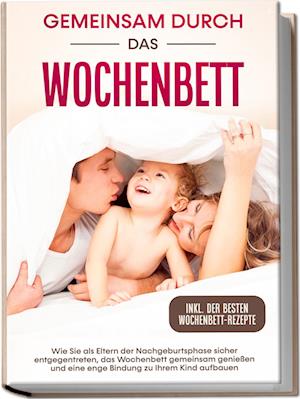 Cover for Helena Weber · Gemeinsam durch das Wochenbett: Wie Sie als Eltern der Nachgeburtsphase sicher entgegentreten, das Wochenbett gemeinsam genießen und eine enge Bindung zu Ihrem Kind aufbauen – inkl. der besten Wochenbett-Rezepte (Book) (2023)