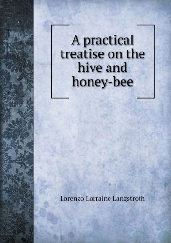 Cover for Lorenzo Lorraine Langstroth · A Practical Treatise on the Hive and Honey-bee (Paperback Book) (2013)