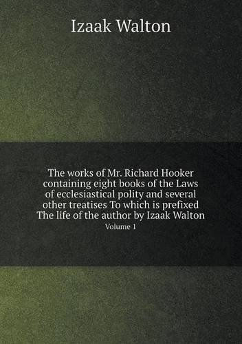 The Works of Mr. Richard Hooker Containing Eight Books of the Laws of Ecclesiastical Polity and Several Other Treatises to Which is Prefixed the Life of the Author by Izaak Walton Volume 1 - Izaak Walton - Books - Book on Demand Ltd. - 9785518544475 - October 19, 2013