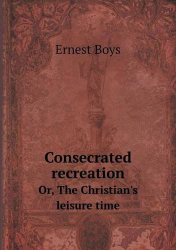 Cover for Ernest Boys · Consecrated Recreation Or, the Christian's Leisure Time (Paperback Book) (2013)