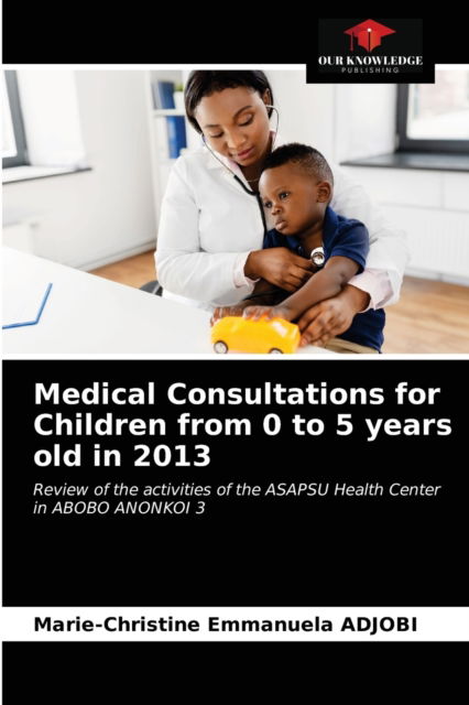 Cover for Marie-Christine Emmanuela Adjobi · Medical Consultations for Children from 0 to 5 years old in 2013 (Paperback Book) (2021)
