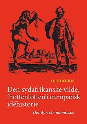 Cover for Ole Høiris · University of Southern Denmark Studies in History and Social Science: Den sydafrikanske vilde, 'hottentotten' i europæisk idéhistorie (Bound Book) [1.º edición] (2023)