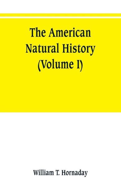 Cover for William T Hornaday · The American natural history; a foundation of useful knowledge of the higher animals of North America (Volume I) (Paperback Book) (2019)