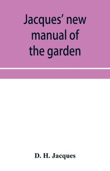 Cover for D H Jacques · Jacques' new manual of the garden, farm and barn-yard, embracing practical horticulture, agriculture, and cattle, horse and sheep husbandry. With instructions to cultivate vegetables, fruit, flowers, all the field crops, execute the details of farm work, (Paperback Bog) (2019)