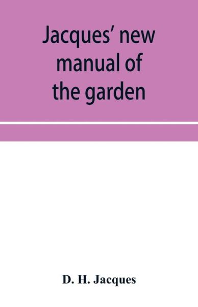 Cover for D H Jacques · Jacques' new manual of the garden, farm and barn-yard, embracing practical horticulture, agriculture, and cattle, horse and sheep husbandry. With instructions to cultivate vegetables, fruit, flowers, all the field crops, execute the details of farm work, (Paperback Book) (2019)