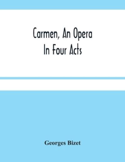 Carmen, An Opera In Four Acts - Georges Bizet - Kirjat - Alpha Edition - 9789354481475 - maanantai 15. maaliskuuta 2021
